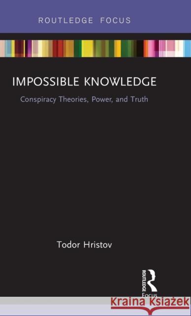 Impossible Knowledge: Conspiracy Theories, Power, and Truth Todor Hristo 9781138346826 Routledge