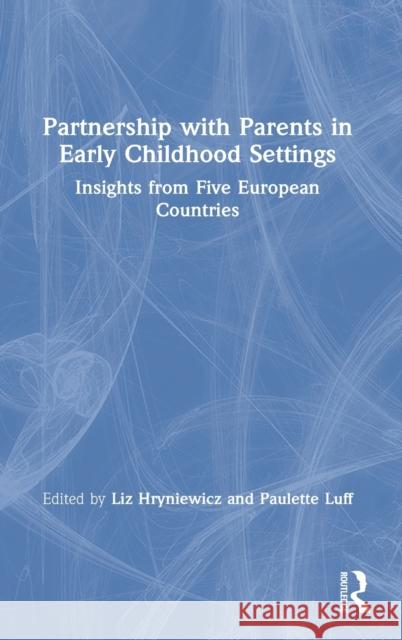Partnership with Parents in Early Childhood Settings: Insights from Five European Countries Liz Hryniewicz Paulette Luff 9781138347090