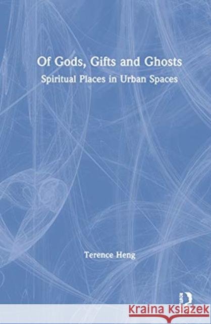 Of Gods, Gifts and Ghosts: Spiritual Places in Urban Spaces Terence Heng (Glasgow School of Art Singapore, Singapore) 9781138347342 Taylor & Francis Ltd