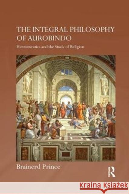 The Integral Philosophy of Aurobindo: Hermeneutics and the Study of Religion Prince, Brainerd (Oxford Centre for Mission Studies and Oxford Centre for Hindu Studies; Samvada Centre for Research Res 9781138347540