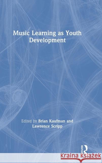 Music Learning as Youth Development Brian Kaufman Lawrence Scripp 9781138347694