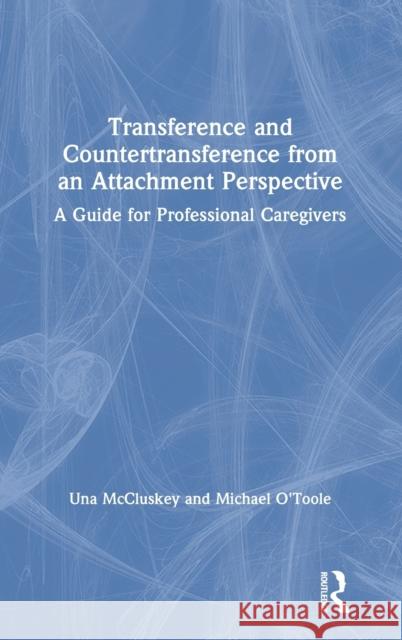 Transference and Countertransference from an Attachment Perspective: A Guide for Professional Caregivers McCluskey, Una 9781138347731 Routledge