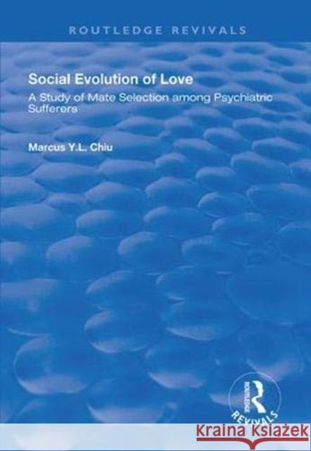Social Evolution of Love: A Study of Mate Selection Among Psychiatric Sufferers Marcus Y. L. Chiu 9781138347892 Routledge