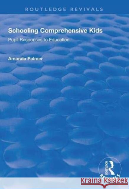 Schooling Comprehensive Kids: Pupil Responses to Education Amanda Palmer 9781138348059