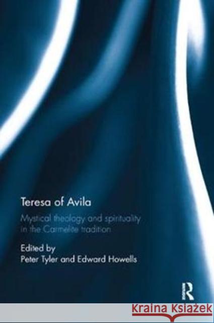Teresa of Avila: Mystical Theology and Spirituality in the Carmelite Tradition Peter Tyler Edward Howells  9781138348301