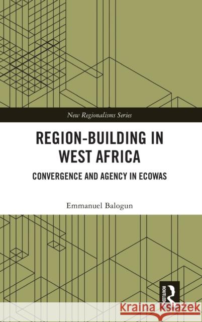 Region-Building in West Africa: Convergence and Agency in ECOWAS Balogun, Emmanuel 9781138348325