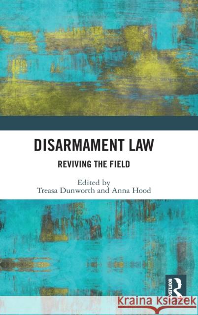 Disarmament Law: Reviving the Field Treasa Dunworth Anna Hood 9781138348332 Routledge
