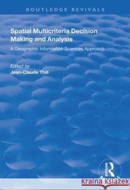 Spatial Multicriteria Decision Making and Analysis: A Geographic Information Sciences Approach Jean-Claude Thill 9781138348547 Routledge