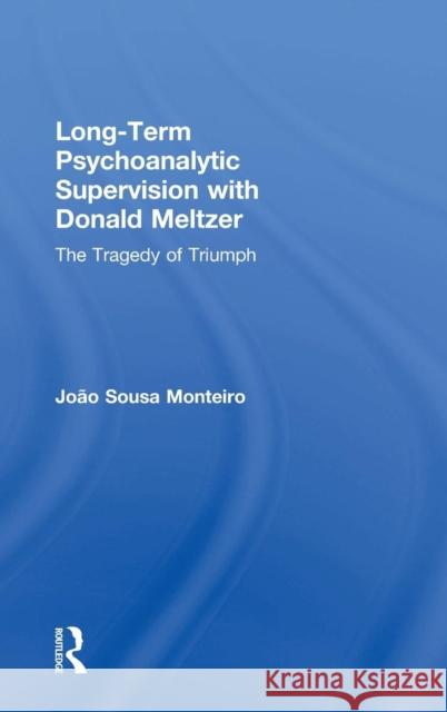 Long-Term Psychoanalytic Supervision with Donald Meltzer: The Tragedy of Triumph Joao Sous 9781138348554 Routledge