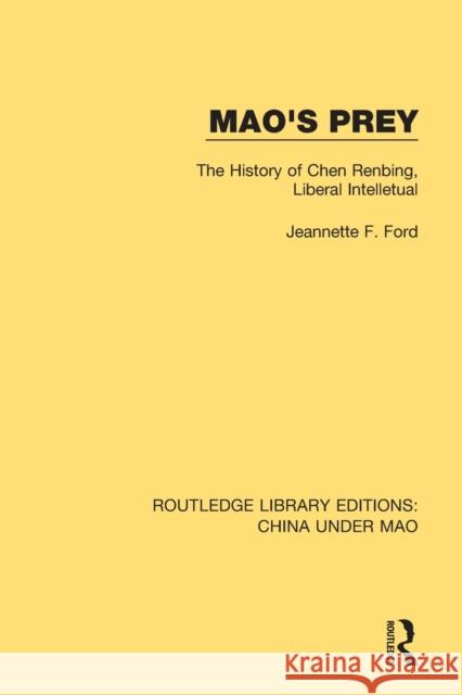 Mao's Prey: The History of Chen Renbing, Liberal Intelletual Jeannette F. Ford 9781138348646 Routledge