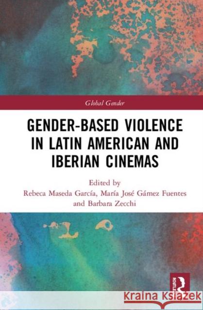 Gender-Based Violence in Latin American and Iberian Cinemas Maria Jose Game Rebeca Mased Barbara Zecchi 9781138349476 Routledge