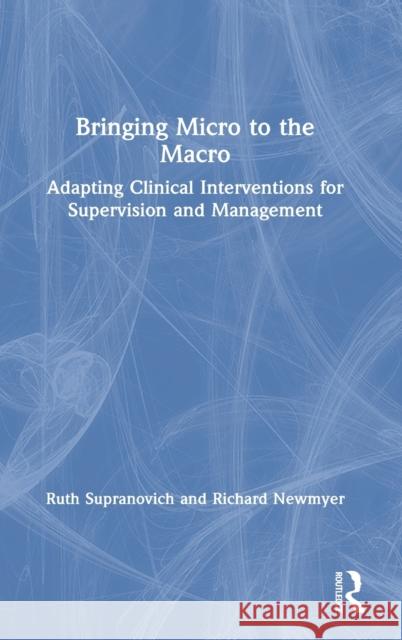 Bringing Micro to the Macro: Adapting Clinical Interventions for Supervision and Management Ruth Ann Supranovich Richard Newmyer 9781138349551 Routledge