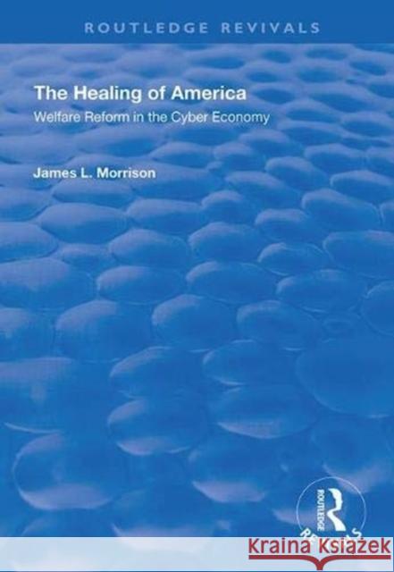 The Healing of America: Welfare Reform in the Cyber Economy James L. Morrison 9781138349681 Routledge