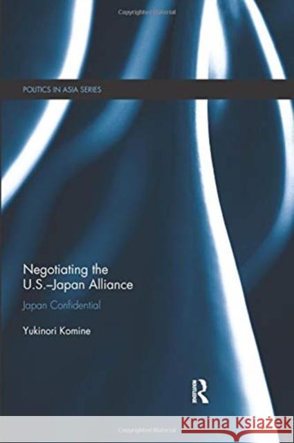 Negotiating the U.S.-Japan Alliance: Japan Confidential Yukinori Komine 9781138349971