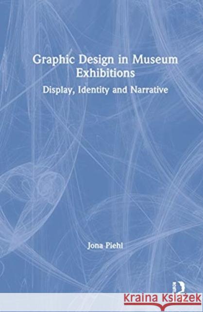 Graphic Design in Museum Exhibitions: Display, Identity and Narrative Jona Piehl 9781138350366
