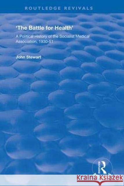 The Battle for Health: A Political History of the Socialist Medical Association, 1930-51 John Stewart 9781138350427 Routledge