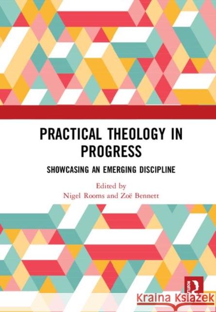 Practical Theology in Progress: Showcasing an Emerging Discipline Nigel Rooms Zoe Bennett 9781138350465