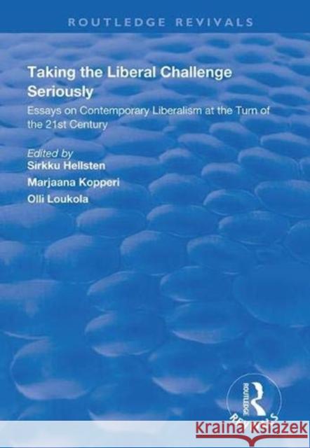 Taking the Liberal Challenge Seriously: Essays on Contemporary Liberalism at the Turn of the 21st Century Sirkku Hellsten Marjaana Kopperi Olli Loukola 9781138350502 Routledge