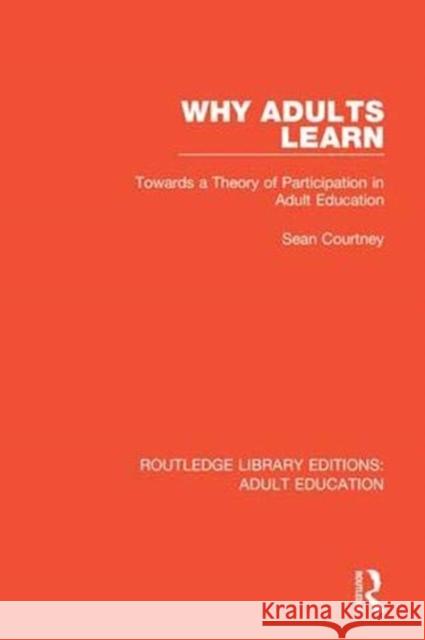 Why Adults Learn: Towards a Theory of Participation in Adult Education Sean Courtney 9781138350663 Routledge