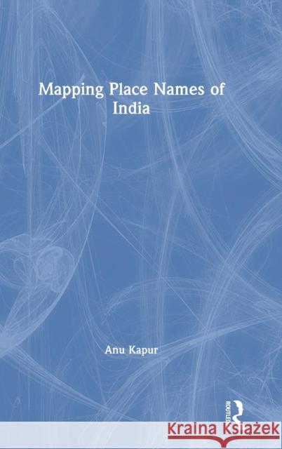 Mapping Place Names of India Anu Kapur 9781138350816 Routledge Chapman & Hall