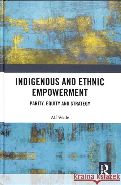 Indigenous and Ethnic Empowerment: Parity, Equity and Strategy Alf H. Walle 9781138350854 Routledge