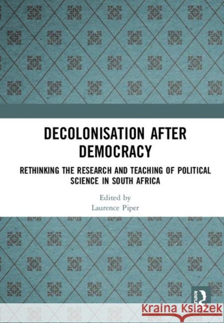Decolonisation After Democracy: Rethinking the Research and Teaching of Political Science in South Africa Laurence Piper 9781138350861 Routledge