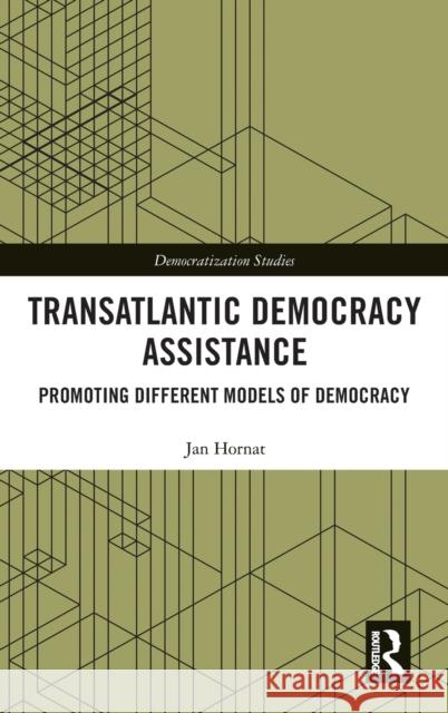 Transatlantic Democracy Assistance: Promoting Different Models of Democracy Jan Hornat 9781138350878 Routledge