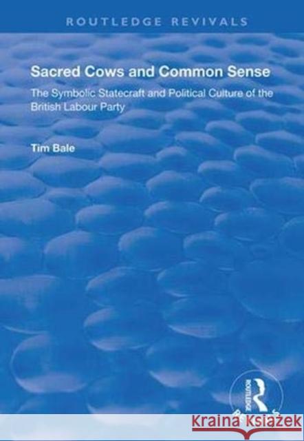 Sacred Cows and Common Sense: The Symbolic Statecraft and Political Culture of the British Labour Party Tim Bale 9781138350922 Routledge