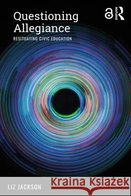 Questioning Allegiance: Resituating Civic Education Liz Jackson 9781138351110 Routledge
