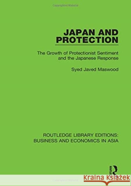 Japan and Protection: The Growth of Protectionist Sentiment and the Japanese Response Syed Javed Maswood 9781138351158