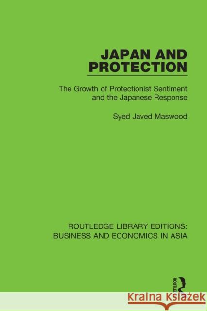Japan and Protection: The Growth of Protectionist Sentiment and the Japanese Response Syed Javed Maswood 9781138351165