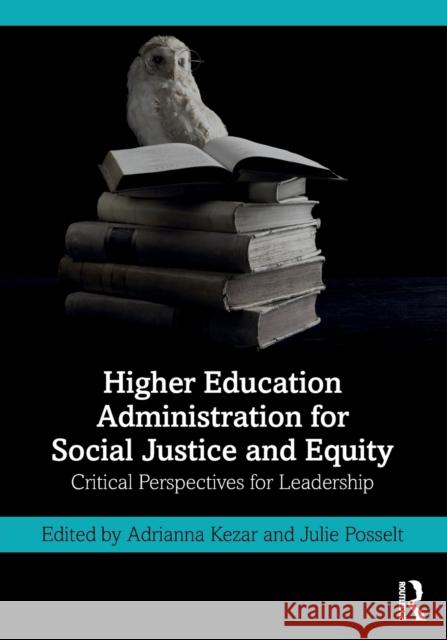 Higher Education Administration for Social Justice and Equity: Critical Perspectives for Leadership Adrianna Kezar Julie Posselt 9781138351684 Routledge