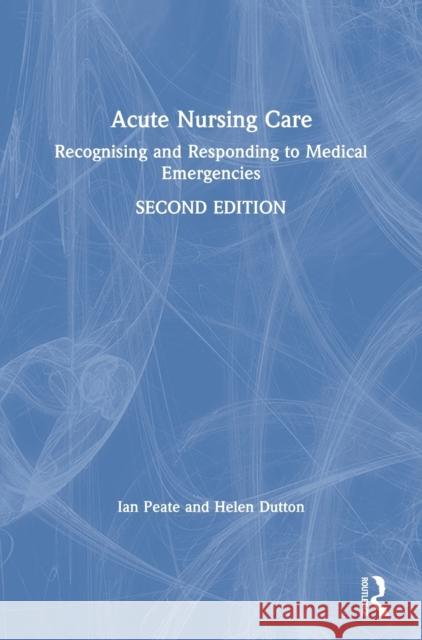 Acute Nursing Care: Recognising and Responding to Medical Emergencies Ian Peate Helen Dutton 9781138352001 Routledge