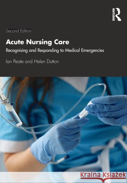 Acute Nursing Care: Recognising and Responding to Medical Emergencies Ian Peate Helen Dutton 9781138352018 Taylor & Francis Ltd