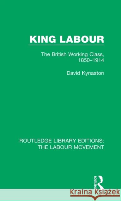 King Labour: The British Working Class, 1850-1914 David Kynaston 9781138352056