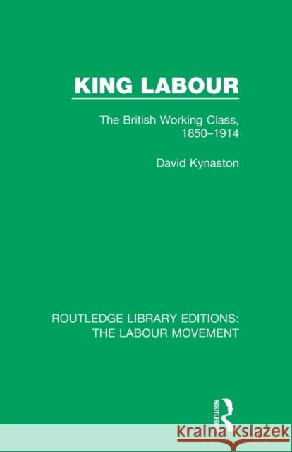 King Labour: The British Working Class, 1850-1914 David Kynaston 9781138352100