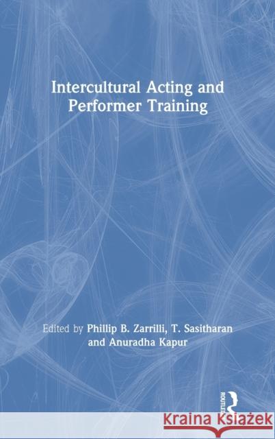 Intercultural Acting and Performer Training Phillip B. Zarrilli T. Sasitharan Anuradha Kapur 9781138352131 Routledge