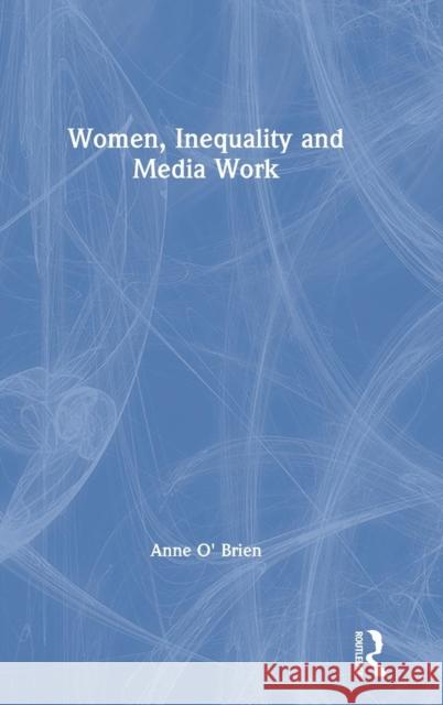Women, Inequality and Media Work Anne O'Brien 9781138352292