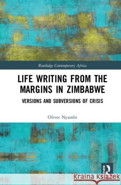 Life-Writing from the Margins in Zimbabwe: Versions and Subversions of Crisis Nyambi, Oliver 9781138352568 Routledge