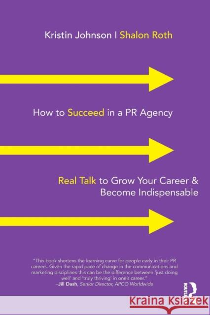 How to Succeed in a PR Agency: Real Talk to Grow Your Career & Become Indispensable Kristin Johnson Shalon Roth 9781138352681 Routledge