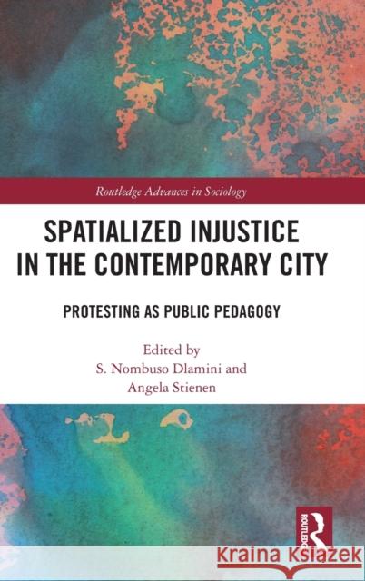 Spatialized Injustice in the Contemporary City: Protesting as Public Pedagogy Dlamini, S. Nombuso 9781138352766