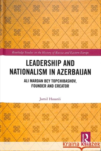 Leadership and Nationalism in Azerbaijan: Ali Mardan Bey Topchibashov, Founder and Creator Jamil Hasanli 9781138352773 Routledge