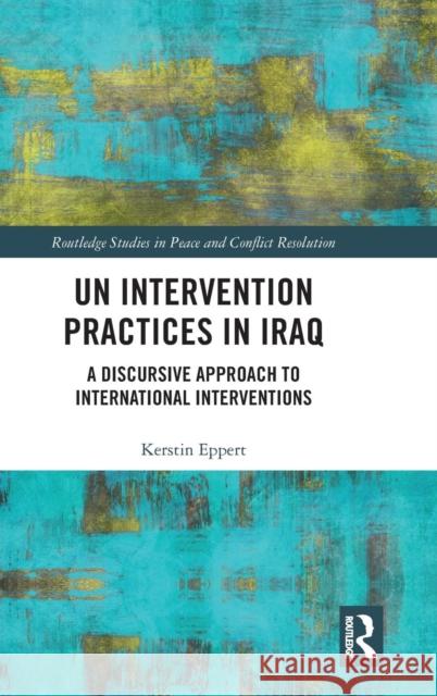 Un Intervention Practices in Iraq: A Discursive Approach to International Interventions Eppert Kerstin 9781138352827 Routledge