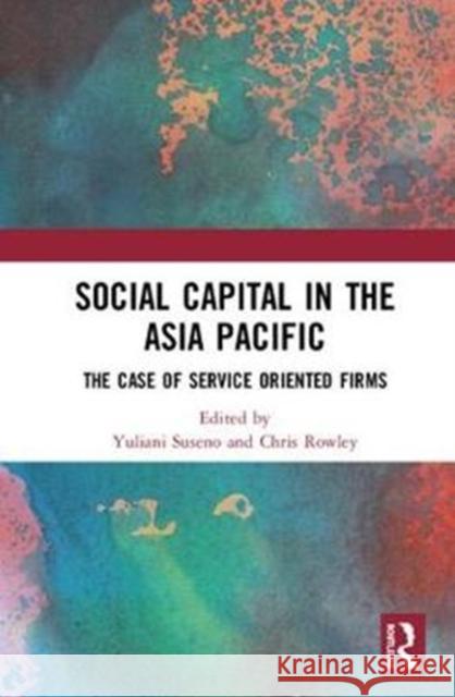 Social Capital in the Asia Pacific: Examples from the Services Industry Yuliani Suseno Chris Rowley 9781138352940 Routledge