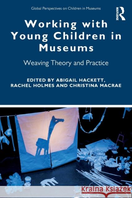 Working with Young Children in Museums: Weaving Theory and Practice Abigail Hackett Rachel Holmes Christina MacRae 9781138353008 Routledge