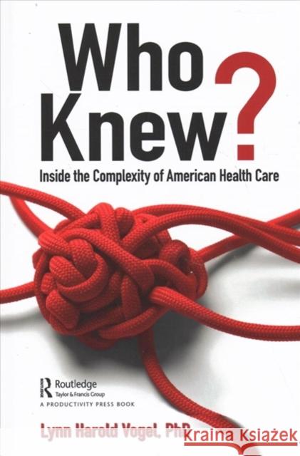 Who Knew?: Inside the Complexity of American Health Care Lynn H. Vogel 9781138353022 Productivity Press