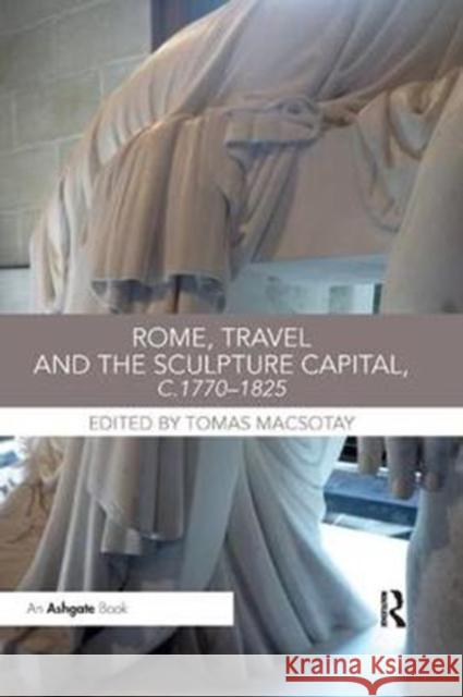 Rome, Travel and the Sculpture Capital, C.1770-1825  9781138353275 Taylor and Francis