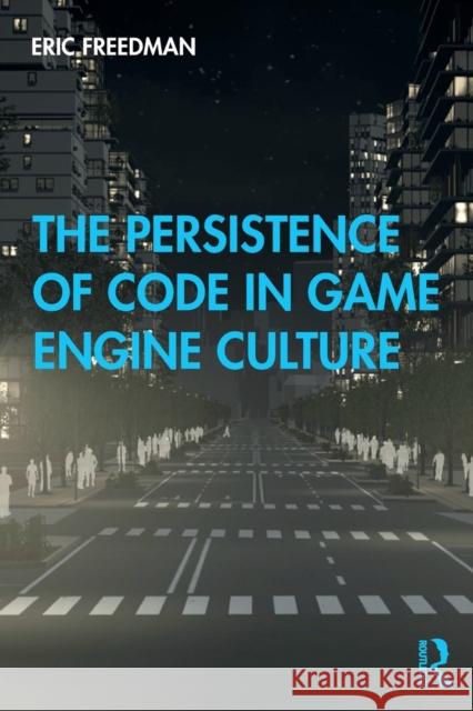 The Persistence of Code in Game Engine Culture Eric Freedman 9781138353398 Routledge