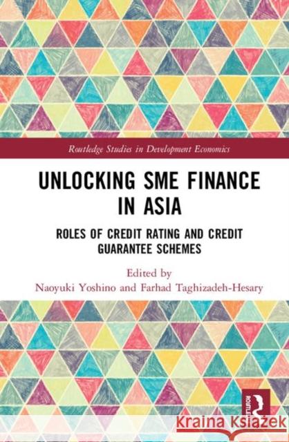 Unlocking Sme Finance in Asia: Roles of Credit Rating and Credit Guarantee Schemes Naoyuki Yoshino Farhad Taghizadeh-Hesary 9781138353428