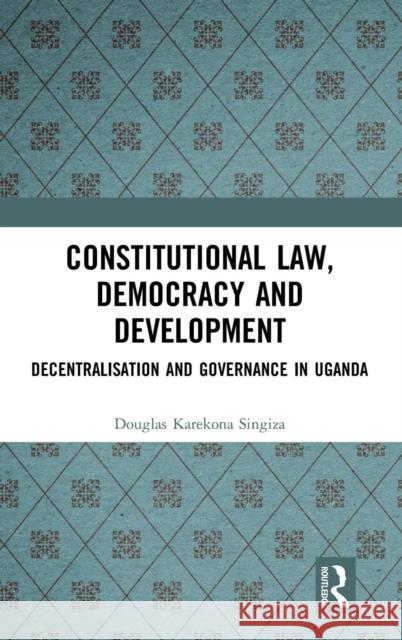 Constitutional Law, Democracy and Development: Decentralisation and Governance in Uganda Singiza, Douglas Karekona 9781138353473 Routledge